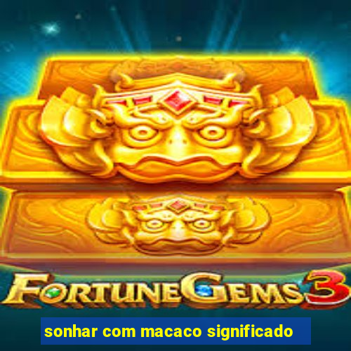 sonhar com macaco significado